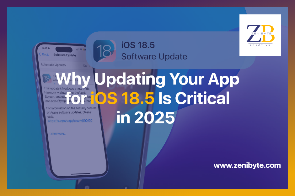 Why Updating Your App for iOS 18.5 Is Critical in 2025 — And How BellatrixNC.com & Zenibyte.com Can Help